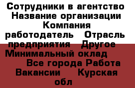 Сотрудники в агентство › Название организации ­ Компания-работодатель › Отрасль предприятия ­ Другое › Минимальный оклад ­ 30 000 - Все города Работа » Вакансии   . Курская обл.